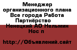 Менеджер организационного плана - Все города Работа » Партнёрство   . Ненецкий АО,Нельмин Нос п.